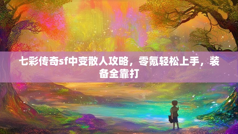 七彩传奇sf中变散人攻略，零氪轻松上手，装备全靠打
