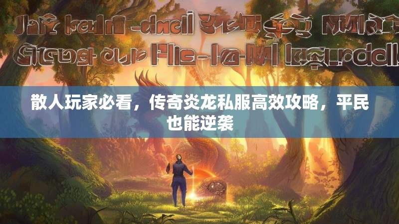 散人玩家必看，传奇炎龙私服高效攻略，平民也能逆袭