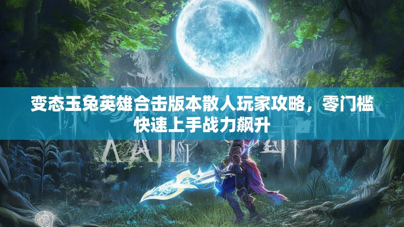 变态玉兔英雄合击版本散人玩家攻略，零门槛快速上手战力飙升