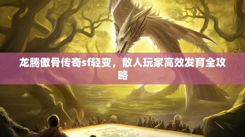 龙腾傲骨传奇sf轻变，散人玩家高效发育全攻略