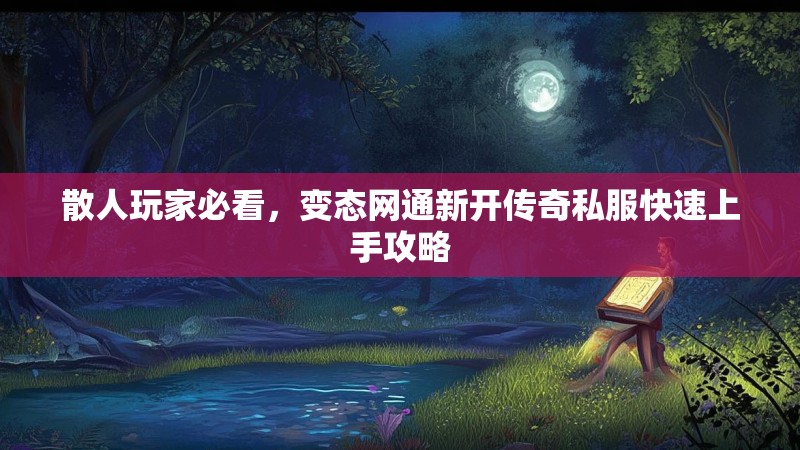 散人玩家必看，变态网通新开传奇私服快速上手攻略