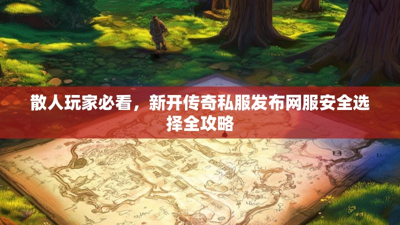 散人玩家必看，新开传奇私服发布网服安全选择全攻略