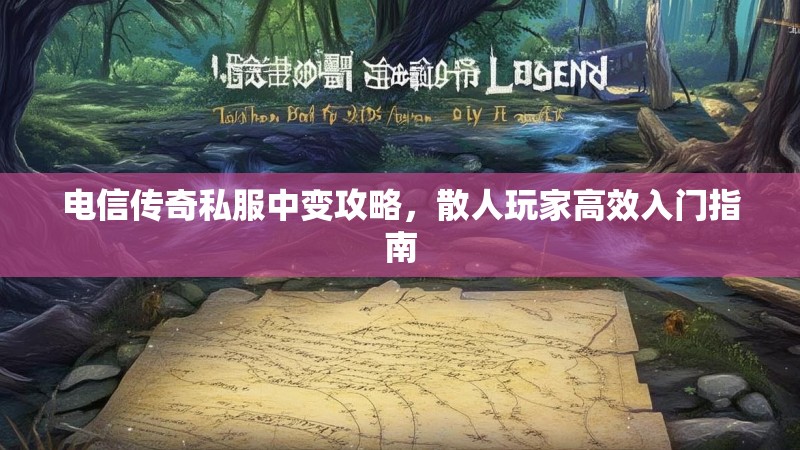 电信传奇私服中变攻略，散人玩家高效入门指南