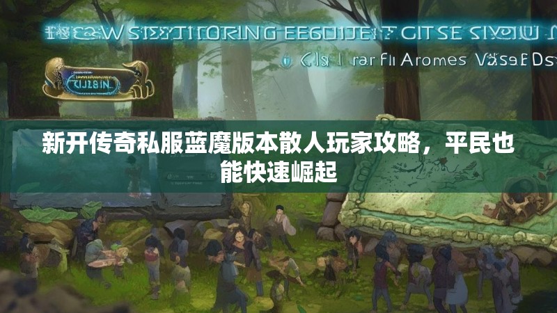 新开传奇私服蓝魔版本散人玩家攻略，平民也能快速崛起