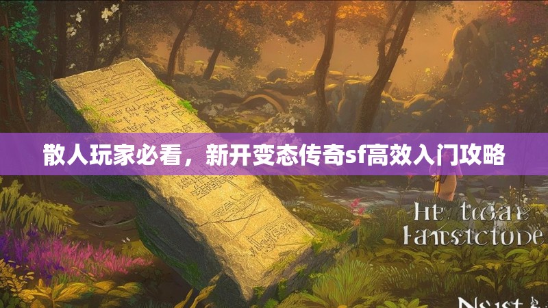 散人玩家必看，新开变态传奇sf高效入门攻略