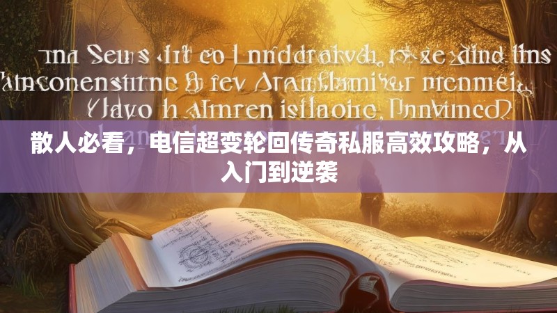 散人必看，电信超变轮回传奇私服高效攻略，从入门到逆袭