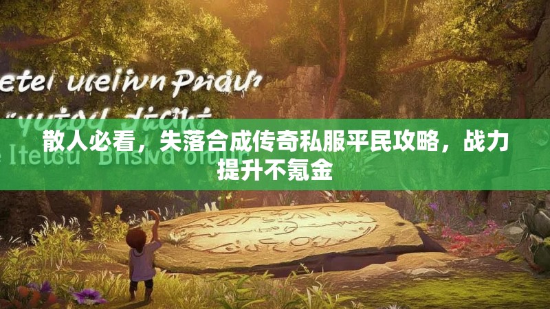 散人必看，失落合成传奇私服平民攻略，战力提升不氪金