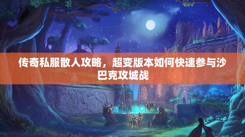 传奇私服散人攻略，超变版本如何快速参与沙巴克攻城战