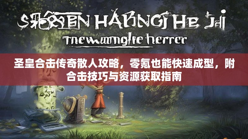 圣皇合击传奇散人攻略，零氪也能快速成型，附合击技巧与资源获取指南