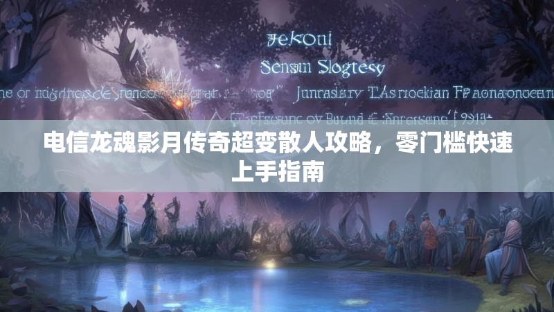 电信龙魂影月传奇超变散人攻略，零门槛快速上手指南