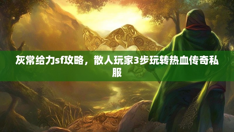灰常给力sf攻略，散人玩家3步玩转热血传奇私服