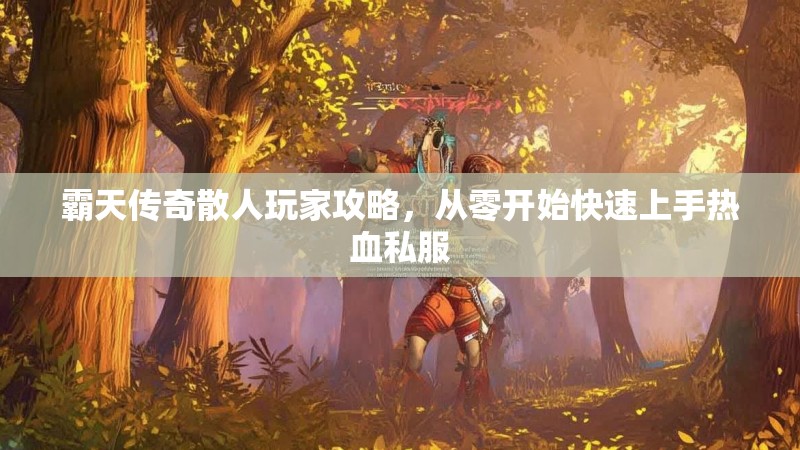 霸天传奇散人玩家攻略，从零开始快速上手热血私服