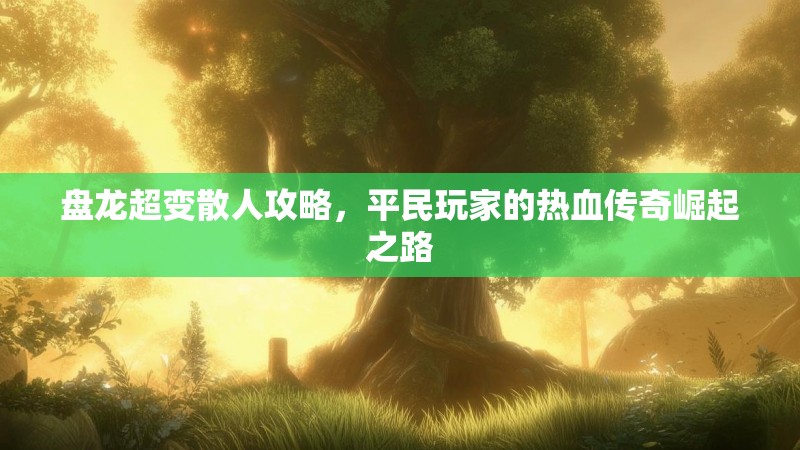 盘龙超变散人攻略，平民玩家的热血传奇崛起之路