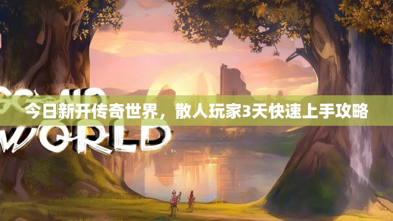 今日新开传奇世界，散人玩家3天快速上手攻略