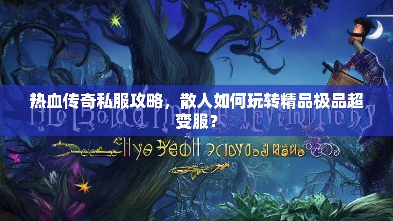 热血传奇私服攻略，散人如何玩转精品极品超变服？