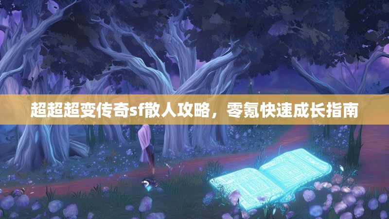超超超变传奇sf散人攻略，零氪快速成长指南