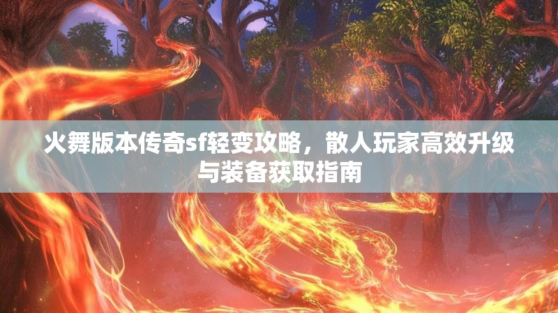 火舞版本传奇sf轻变攻略，散人玩家高效升级与装备获取指南