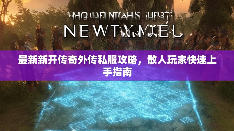 最新新开传奇外传私服攻略，散人玩家快速上手指南