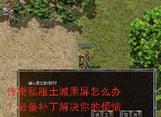 传奇私服土城黑屏怎么办？必备补丁解决你的烦恼