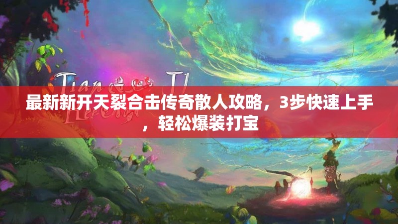 最新新开天裂合击传奇散人攻略，3步快速上手，轻松爆装打宝
