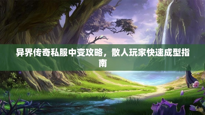 异界传奇私服中变攻略，散人玩家快速成型指南