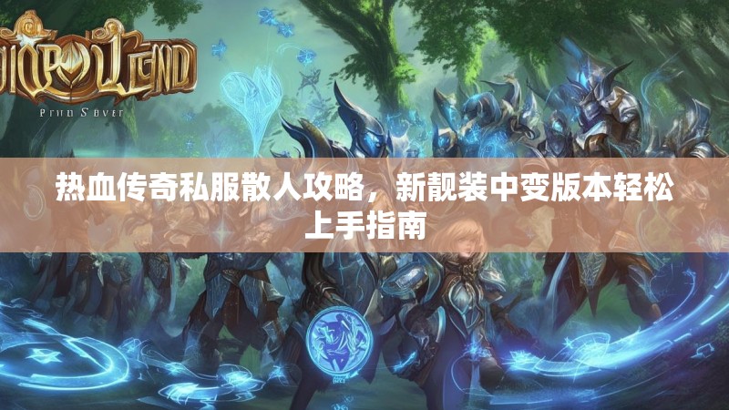 热血传奇私服散人攻略，新靓装中变版本轻松上手指南