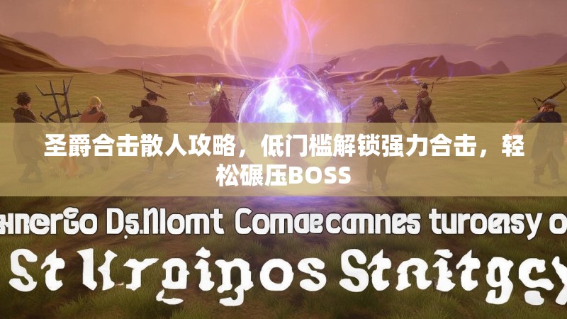 圣爵合击散人攻略，低门槛解锁强力合击，轻松碾压BOSS