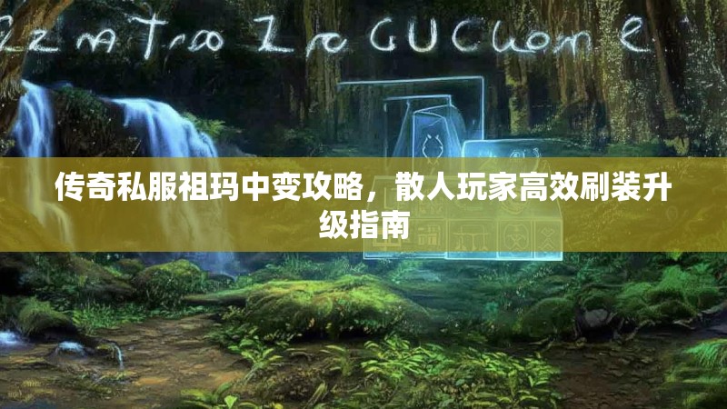 传奇私服祖玛中变攻略，散人玩家高效刷装升级指南
