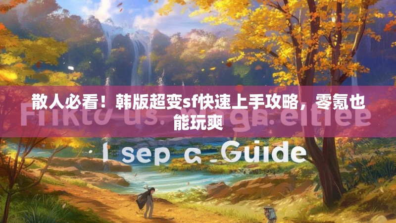 散人必看！韩版超变sf快速上手攻略，零氪也能玩爽