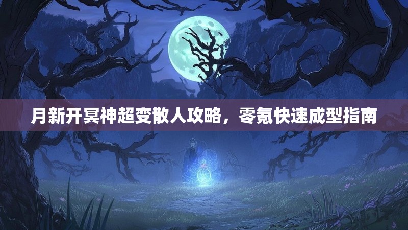 月新开冥神超变散人攻略，零氪快速成型指南