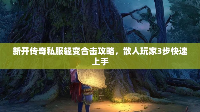 新开传奇私服轻变合击攻略，散人玩家3步快速上手