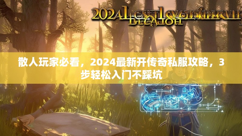 散人玩家必看，2024最新开传奇私服攻略，3步轻松入门不踩坑