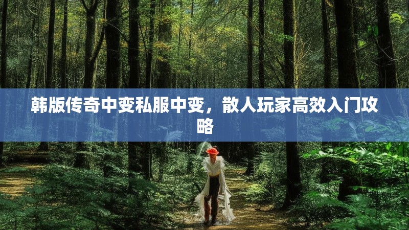 韩版传奇中变私服中变，散人玩家高效入门攻略