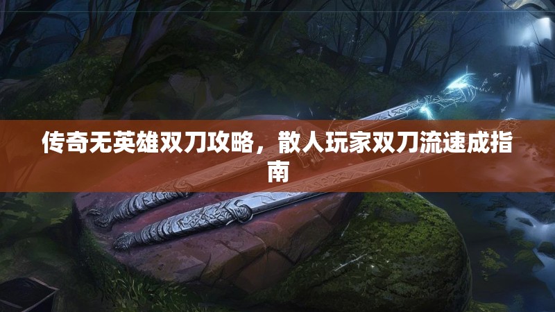 传奇无英雄双刀攻略，散人玩家双刀流速成指南