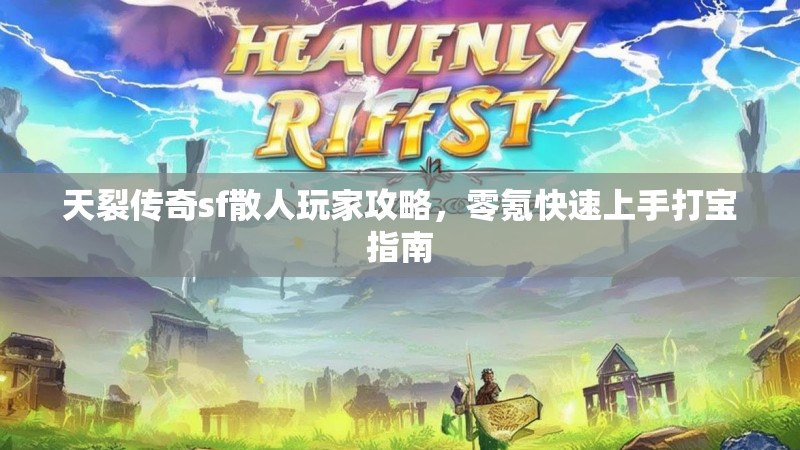 天裂传奇sf散人玩家攻略，零氪快速上手打宝指南