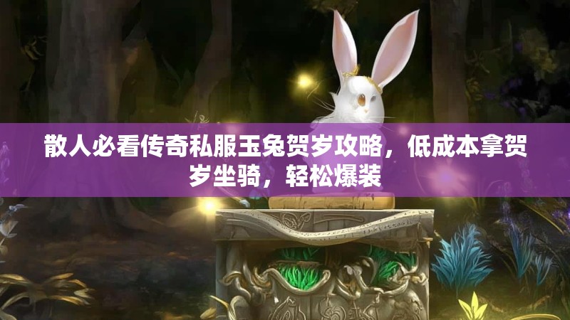 散人必看传奇私服玉兔贺岁攻略，低成本拿贺岁坐骑，轻松爆装