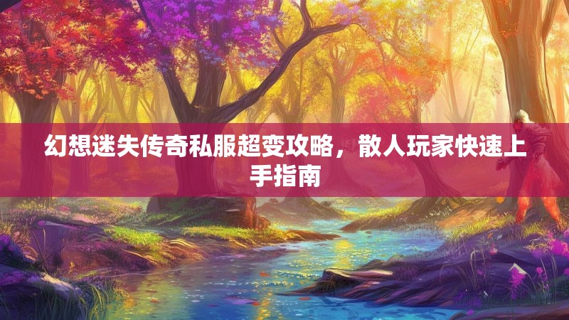 幻想迷失传奇私服超变攻略，散人玩家快速上手指南