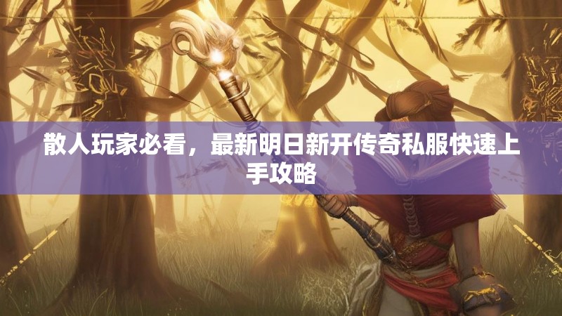 散人玩家必看，最新明日新开传奇私服快速上手攻略