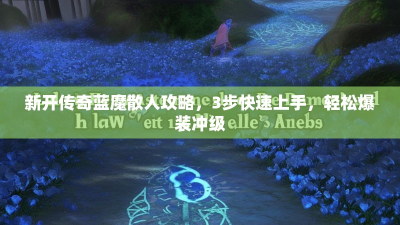 新开传奇蓝魔散人攻略，3步快速上手，轻松爆装冲级