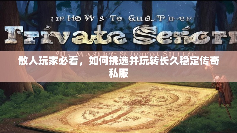 散人玩家必看，如何挑选并玩转长久稳定传奇私服