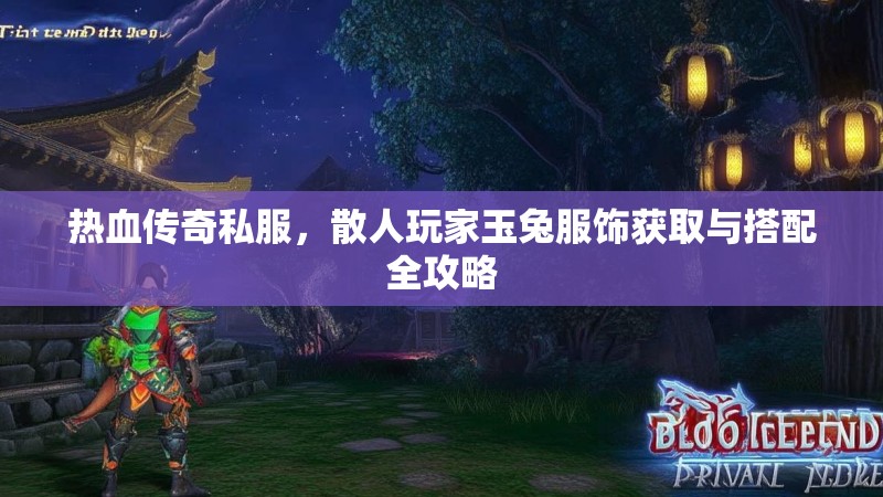 热血传奇私服，散人玩家玉兔服饰获取与搭配全攻略