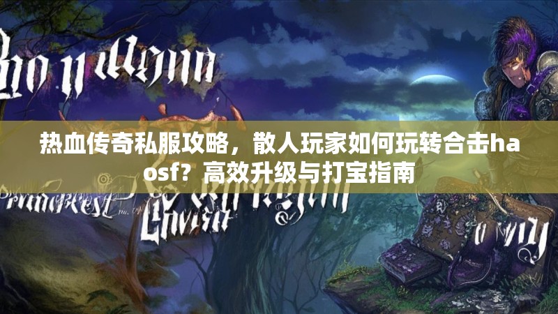 热血传奇私服攻略，散人玩家如何玩转合击haosf？高效升级与打宝指南