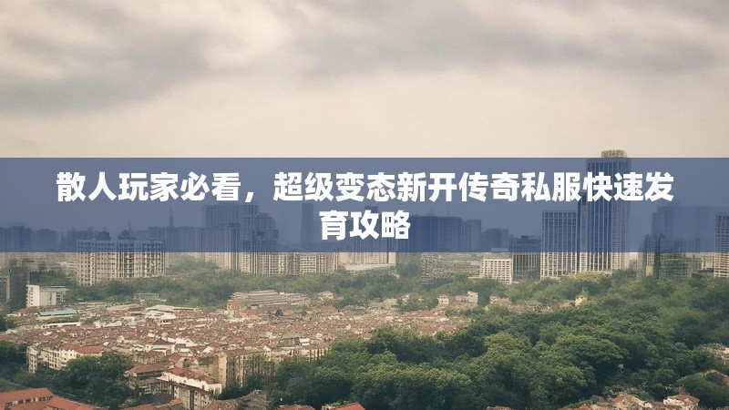 散人玩家必看，超级变态新开传奇私服快速发育攻略