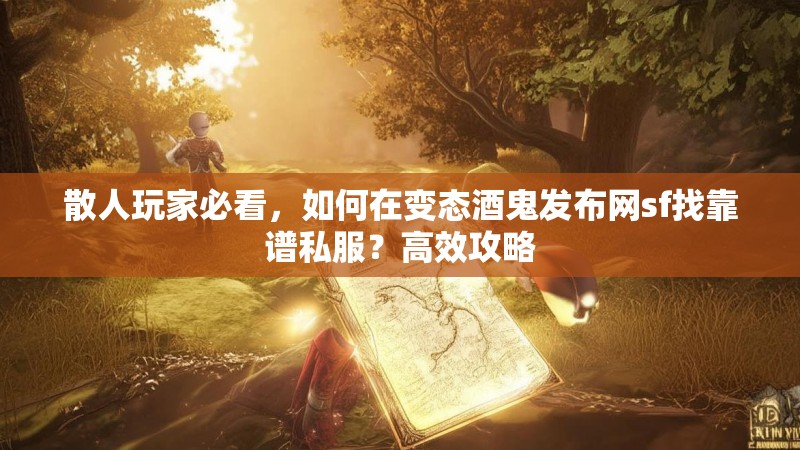 散人玩家必看，如何在变态酒鬼发布网sf找靠谱私服？高效攻略