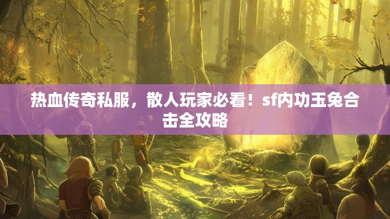 热血传奇私服，散人玩家必看！sf内功玉兔合击全攻略