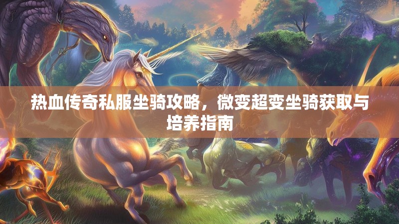 热血传奇私服坐骑攻略，微变超变坐骑获取与培养指南