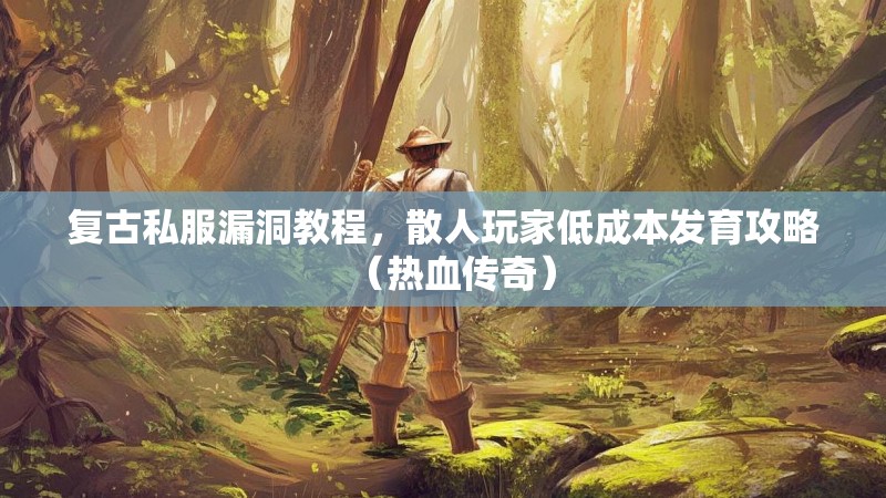 复古私服漏洞教程，散人玩家低成本发育攻略（热血传奇）