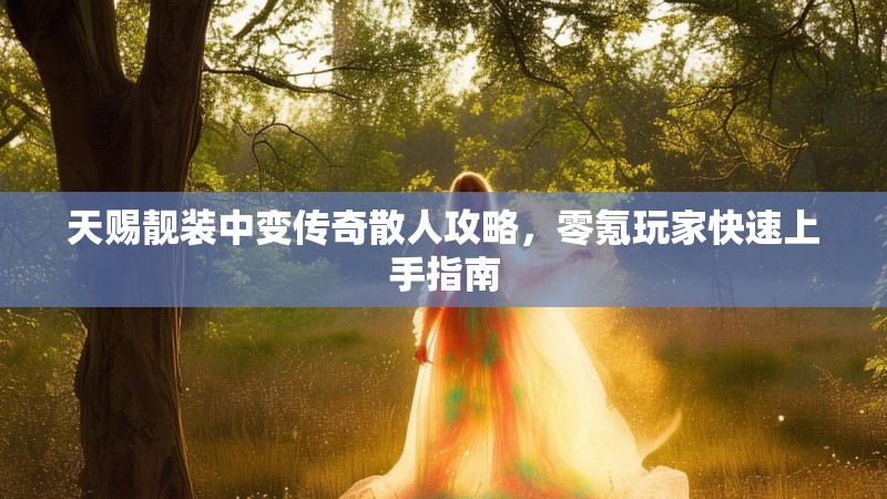天赐靓装中变传奇散人攻略，零氪玩家快速上手指南