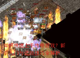 如何快速上手传奇游戏？新手入门与进阶技巧全解析
