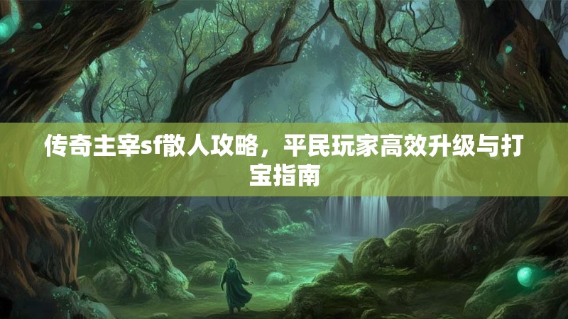 传奇主宰sf散人攻略，平民玩家高效升级与打宝指南